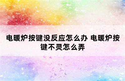 电暖炉按键没反应怎么办 电暖炉按键不灵怎么弄